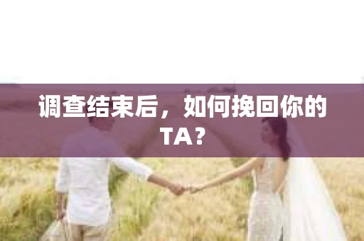 调查结束后，如何挽回你的TA？