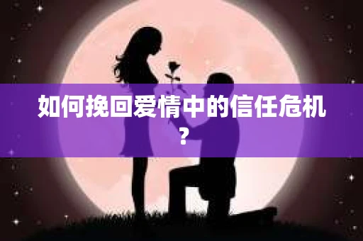 如何挽回爱情中的信任危机？