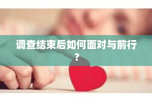调查结束后如何面对与前行? 调查结束后如何面对与前行?