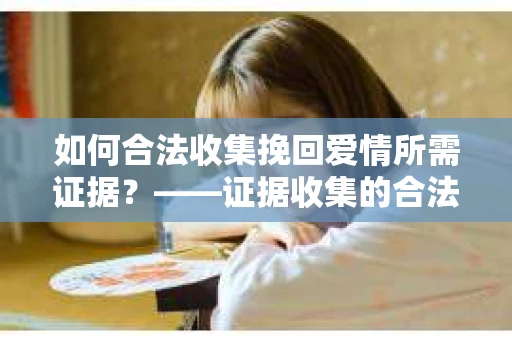 如何合法收集挽回爱情所需证据？——证据收集的合法有效方法论
