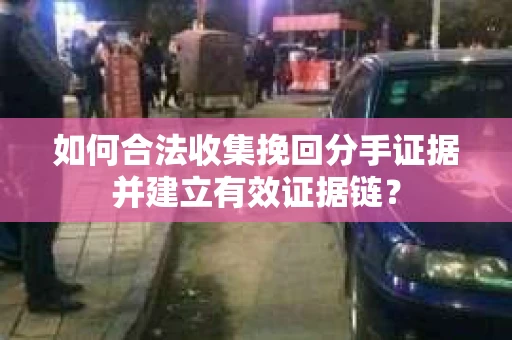 如何合法收集挽回分手证据并建立有效证据链? 如何合法收集挽回分手证据并建立有效证据链?