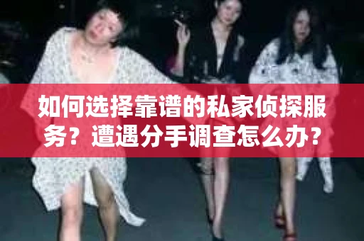 如何选择靠谱的私家侦探服务？遭遇分手调查怎么办？