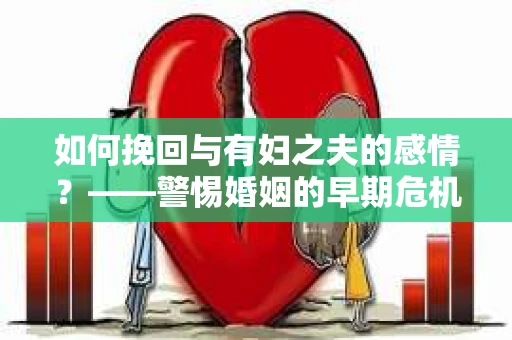 如何挽回与有妇之夫的感情？——警惕婚姻的早期危机信号