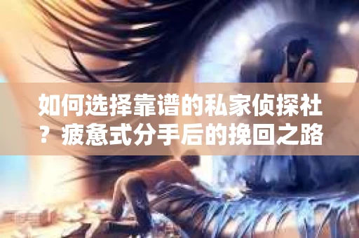 如何选择靠谱的私家侦探社？疲惫式分手后的挽回之路怎么办？