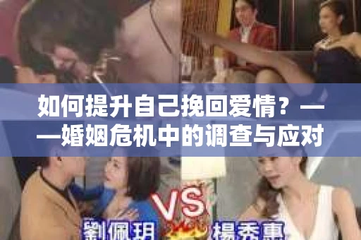 如何提升自己挽回爱情？——婚姻危机中的调查与应对策略