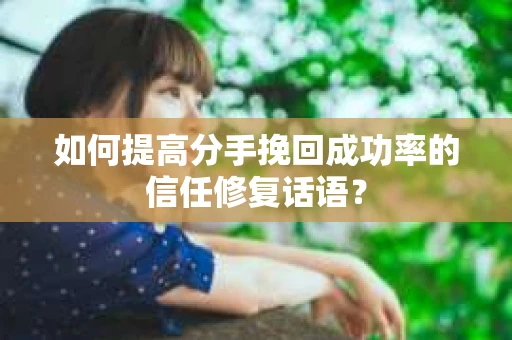 如何提高分手挽回成功率的信任修复话语？