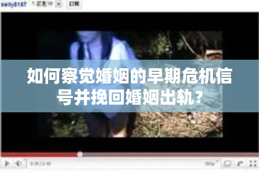 如何察觉婚姻的早期危机信号并挽回婚姻出轨？