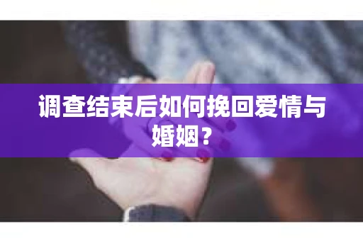 调查结束后如何挽回爱情与婚姻？