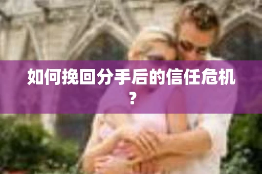 如何挽回分手后的信任危机？
