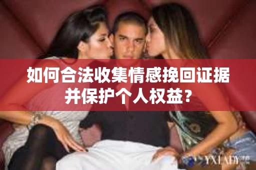 如何合法收集情感挽回证据并保护个人权益？