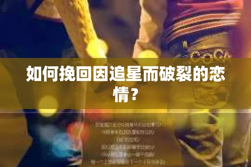 如何挽回因追星而破裂的恋情？