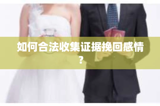 如何合法收集证据挽回感情？