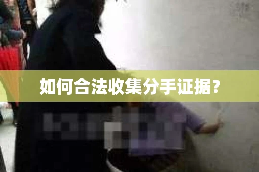 如何合法收集分手证据？