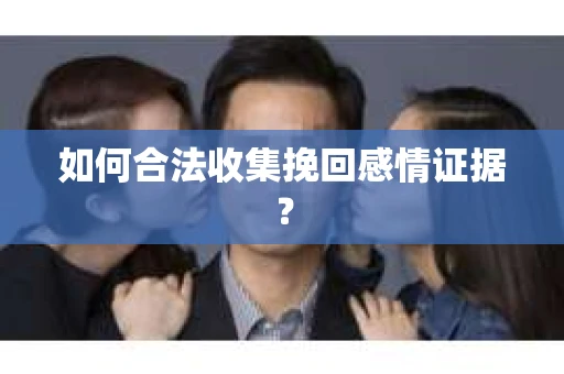 如何合法收集挽回感情证据？
