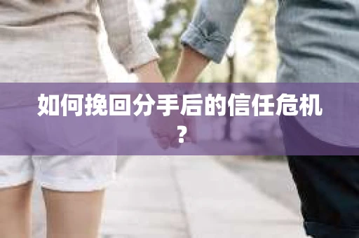 如何挽回分手后的信任危机？